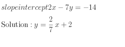 The slope intercept of 2x-7y=-14 is y= 2/7 x+2